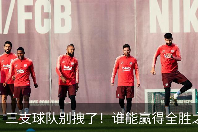 三支球队别拽了！谁能赢得全胜之战？
