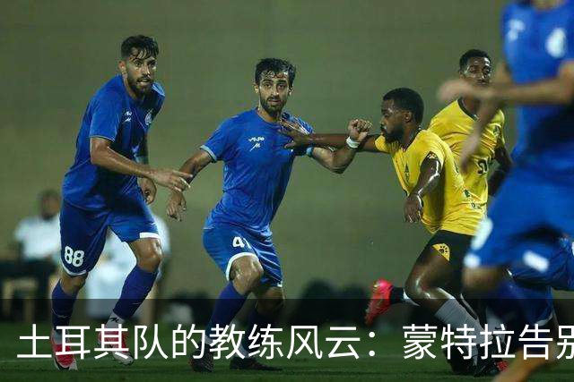 土耳其队的教练风云：蒙特拉告别之路