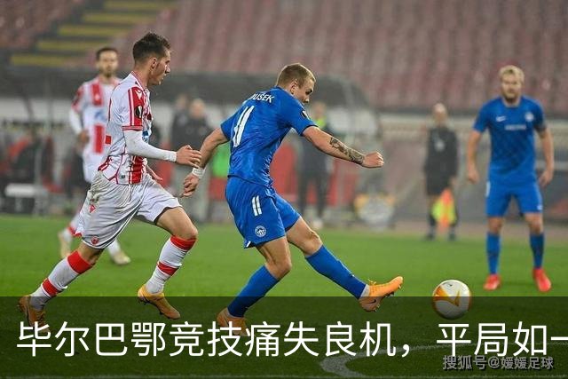毕尔巴鄂竞技痛失良机，平局如一场湿漉漉的梦