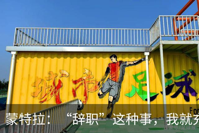 蒙特拉：“辞职”这种事，我就充当靶子吧！