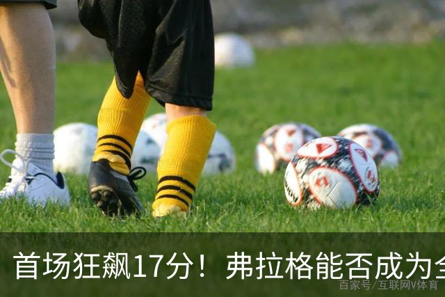 首场狂飙17分！弗拉格能否成为全明星小妖？