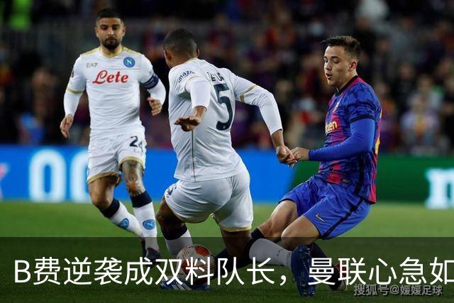B费逆袭成双料队长，曼联心急如焚准备迎战热刺！